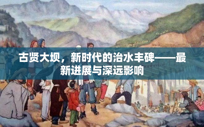 古賢大壩，新時代的治水豐碑——最新進展與深遠影響