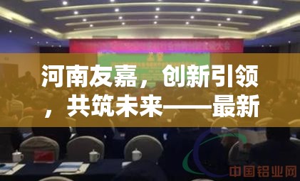 河南友嘉，創(chuàng)新引領(lǐng)，共筑未來——最新發(fā)展動(dòng)態(tài)與展望