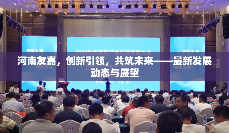 河南友嘉，創(chuàng)新引領(lǐng)，共筑未來——最新發(fā)展動(dòng)態(tài)與展望