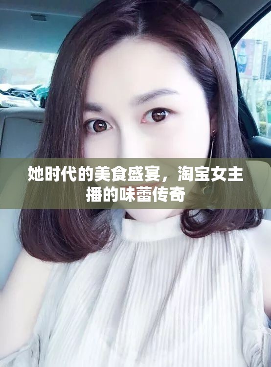 她時(shí)代的美食盛宴，淘寶女主播的味蕾傳奇