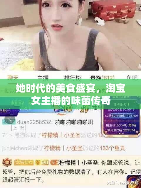 她時(shí)代的美食盛宴，淘寶女主播的味蕾傳奇