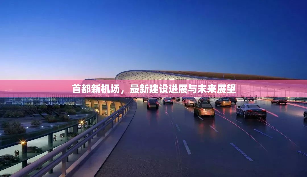 首都新機(jī)場，最新建設(shè)進(jìn)展與未來展望