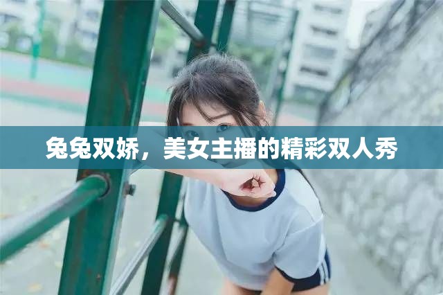 兔兔雙嬌，美女主播的精彩雙人秀