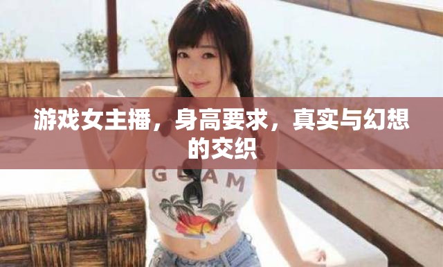 游戲女主播，身高要求，真實與幻想的交織