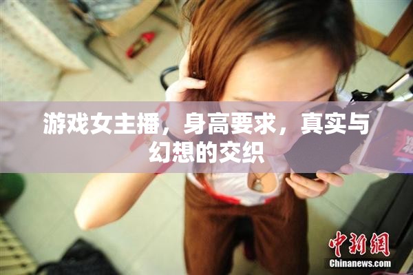 游戲女主播，身高要求，真實與幻想的交織