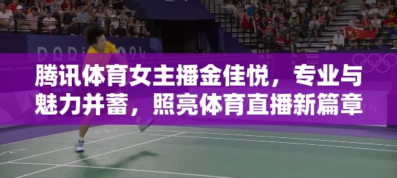 騰訊體育女主播金佳悅，專(zhuān)業(yè)與魅力并蓄，照亮體育直播新篇章