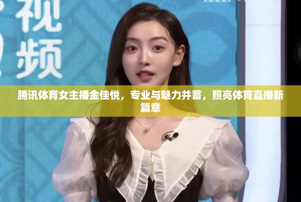 騰訊體育女主播金佳悅，專(zhuān)業(yè)與魅力并蓄，照亮體育直播新篇章