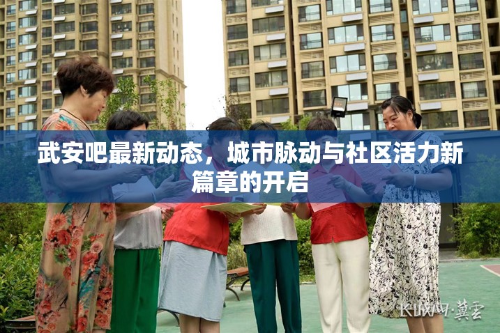 武安吧最新動態(tài)，城市脈動與社區(qū)活力新篇章的開啟