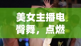 美女主播電臀舞，點燃游戲直播新熱潮的魅力新風尚