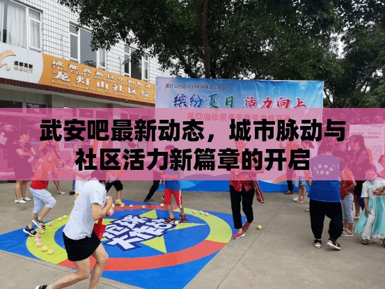 武安吧最新動態(tài)，城市脈動與社區(qū)活力新篇章的開啟