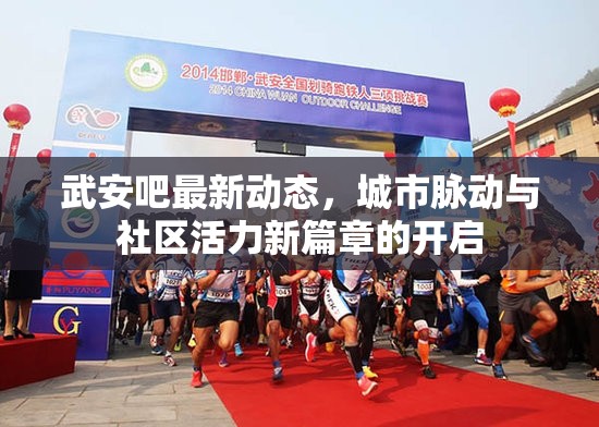 武安吧最新動態(tài)，城市脈動與社區(qū)活力新篇章的開啟