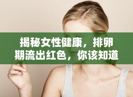 揭秘女性健康，排卵期流出紅色，你該知道的真相
