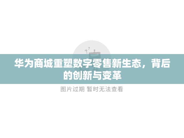 華為商城重塑數(shù)字零售新生態(tài)，背后的創(chuàng)新與變革