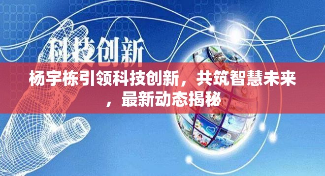 楊宇棟引領(lǐng)科技創(chuàng)新，共筑智慧未來，最新動態(tài)揭秘