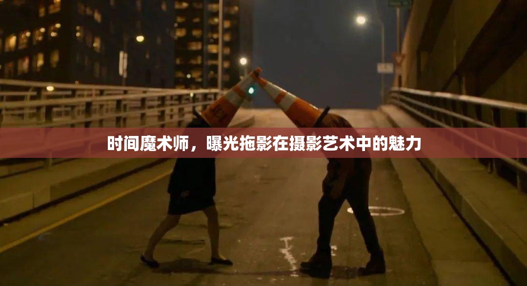 時(shí)間魔術(shù)師，曝光拖影在攝影藝術(shù)中的魅力