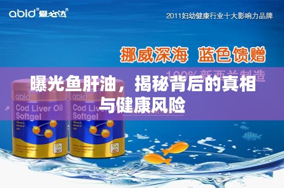 曝光魚肝油，揭秘背后的真相與健康風(fēng)險(xiǎn)