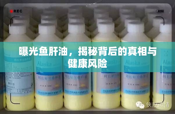 曝光魚肝油，揭秘背后的真相與健康風(fēng)險(xiǎn)
