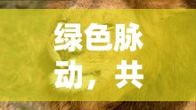 綠色脈動(dòng)，共筑地球的綠色未來——最新環(huán)保新聞與消息