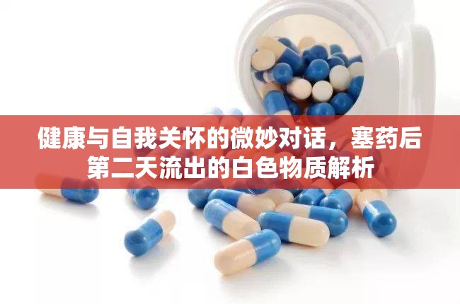 健康與自我關懷的微妙對話，塞藥后第二天流出的白色物質解析