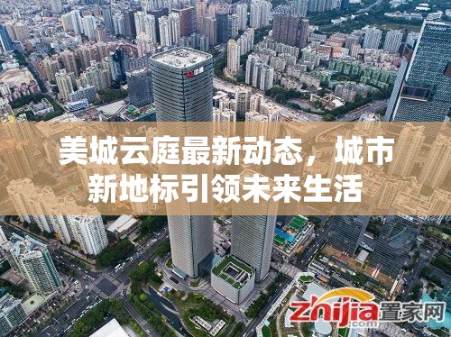 美城云庭最新動(dòng)態(tài)，城市新地標(biāo)引領(lǐng)未來生活