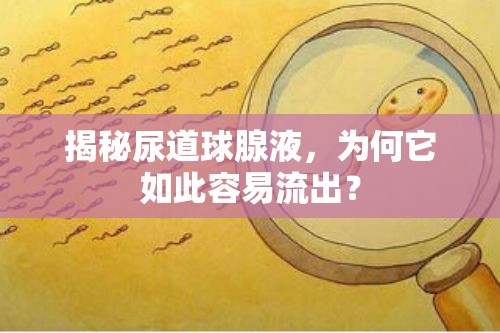 揭秘尿道球腺液，為何它如此容易流出？