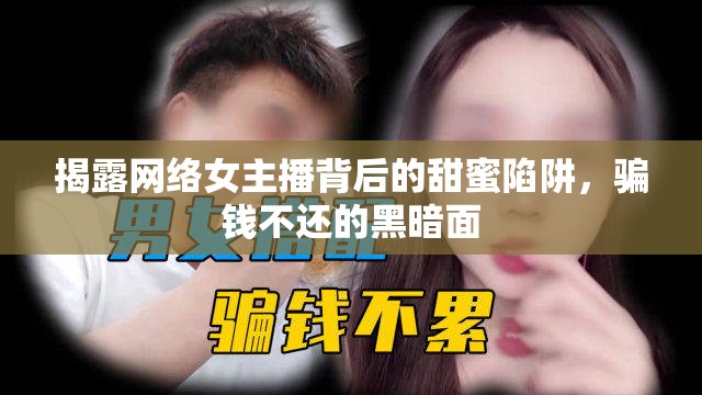 揭露網(wǎng)絡(luò)女主播背后的甜蜜陷阱，騙錢不還的黑暗面