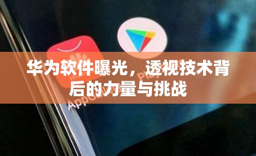 華為軟件曝光，透視技術背后的力量與挑戰(zhàn)