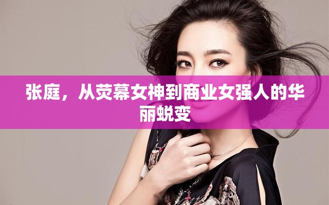 張庭，從熒幕女神到商業(yè)女強(qiáng)人的華麗蛻變