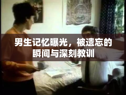 男生記憶曝光，被遺忘的瞬間與深刻教訓(xùn)