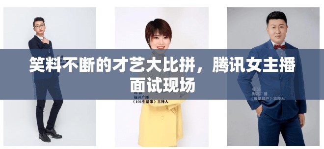 笑料不斷的才藝大比拼，騰訊女主播面試現(xiàn)場(chǎng)