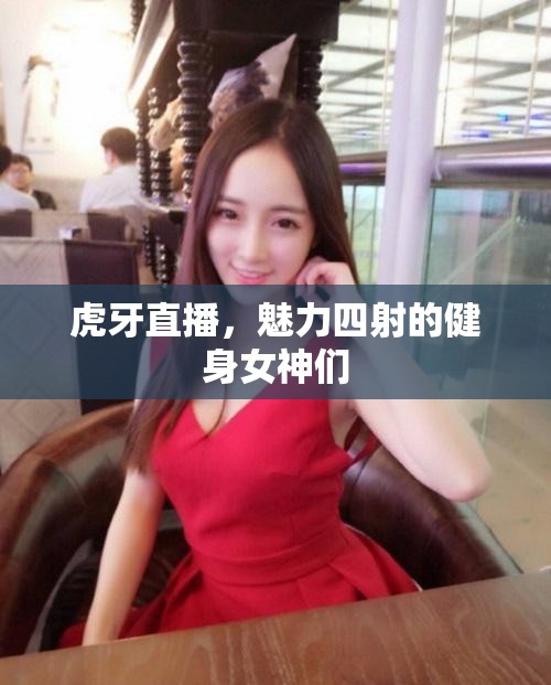虎牙直播，魅力四射的健身女神們