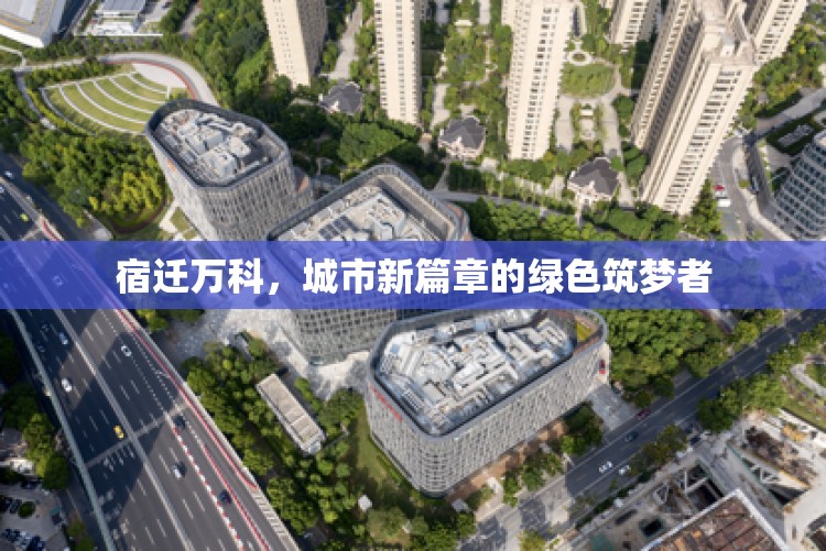 宿遷萬(wàn)科，城市新篇章的綠色筑夢(mèng)者