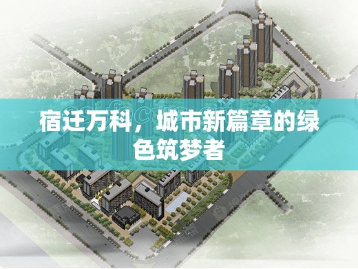宿遷萬(wàn)科，城市新篇章的綠色筑夢(mèng)者