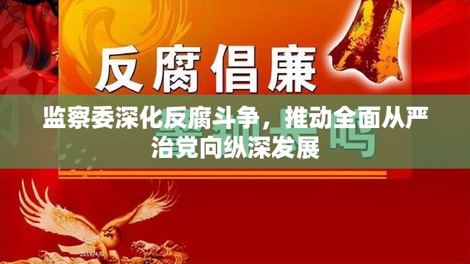 監(jiān)察委深化反腐斗爭，推動全面從嚴治黨向縱深發(fā)展