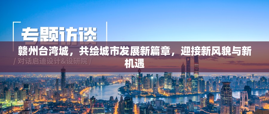 贛州臺灣城，共繪城市發(fā)展新篇章，迎接新風貌與新機遇