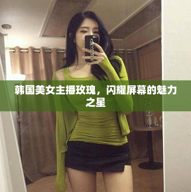 韓國美女主播玫瑰，閃耀屏幕的魅力之星