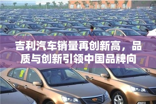 吉利汽車銷量再創(chuàng)新高，品質(zhì)與創(chuàng)新引領中國品牌向上突圍