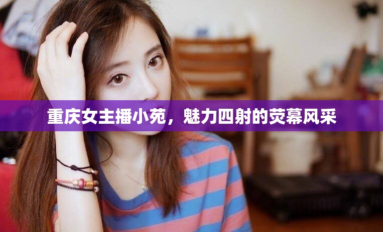 重慶女主播小苑，魅力四射的熒幕風采