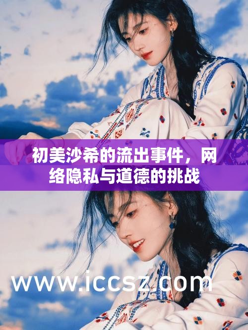 初美沙希的流出事件，網(wǎng)絡(luò)隱私與道德的挑戰(zhàn)