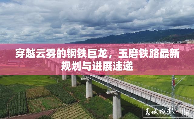 穿越云霧的鋼鐵巨龍，玉磨鐵路最新規(guī)劃與進展速遞