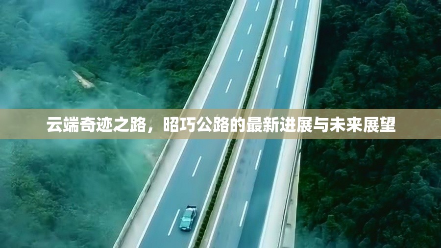 云端奇跡之路，昭巧公路的最新進展與未來展望