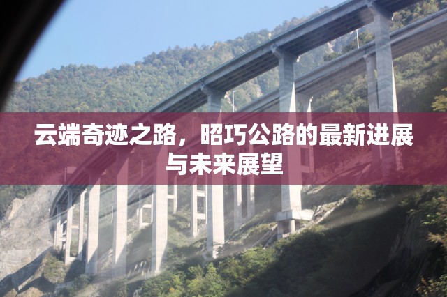 云端奇跡之路，昭巧公路的最新進展與未來展望
