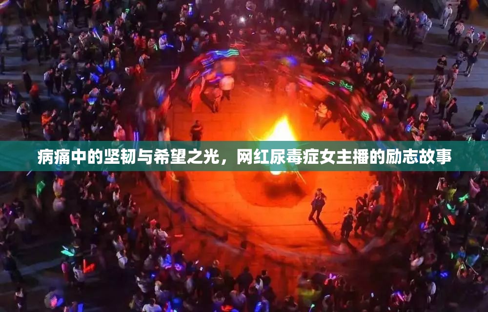病痛中的堅(jiān)韌與希望之光，網(wǎng)紅尿毒癥女主播的勵(lì)志故事