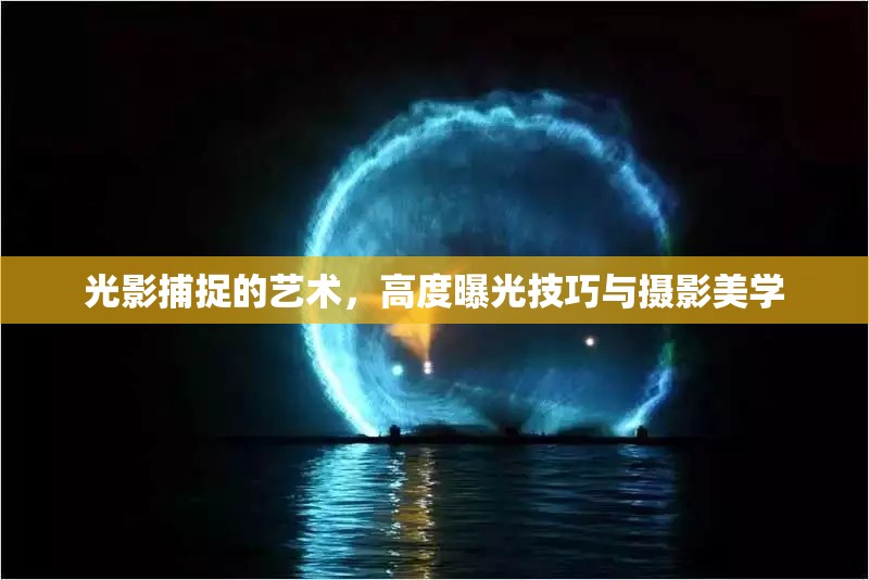 光影捕捉的藝術(shù)，高度曝光技巧與攝影美學(xué)