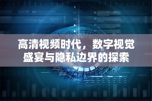 高清視頻時(shí)代，數(shù)字視覺(jué)盛宴與隱私邊界的探索