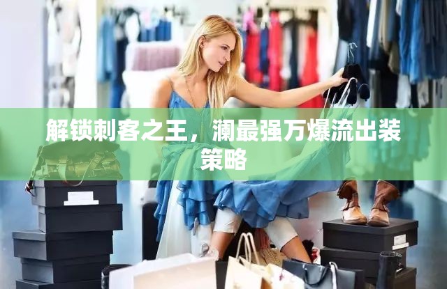 解鎖刺客之王，瀾最強(qiáng)萬(wàn)爆流出裝策略