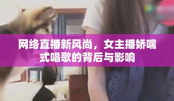 網(wǎng)絡(luò)直播新風尚，女主播嬌喘式唱歌的背后與影響