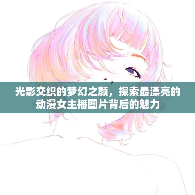 光影交織的夢幻之顏，探索最漂亮的動漫女主播圖片背后的魅力