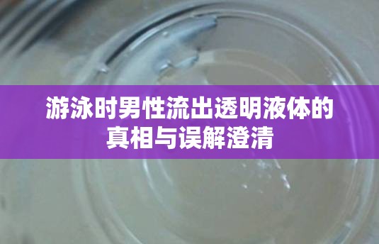游泳時(shí)男性流出透明液體的真相與誤解澄清