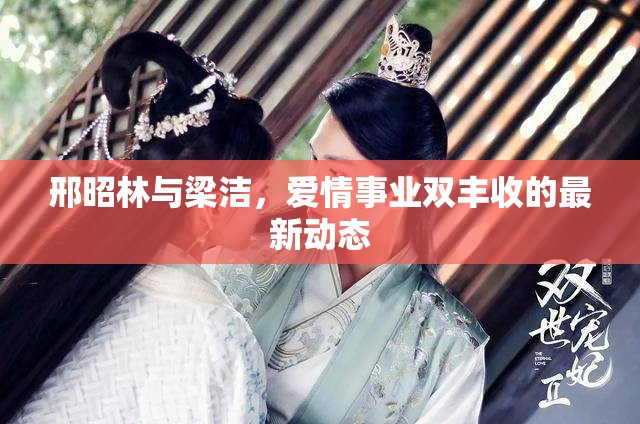 邢昭林與梁潔，愛情事業(yè)雙豐收的最新動態(tài)